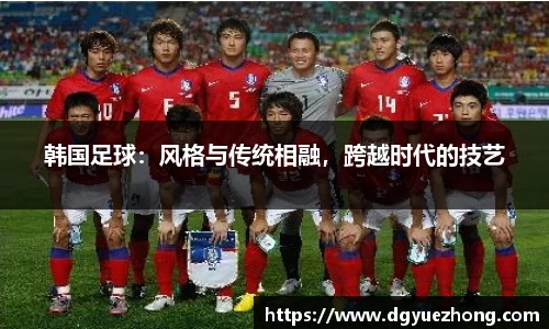 韩国足球：风格与传统相融，跨越时代的技艺