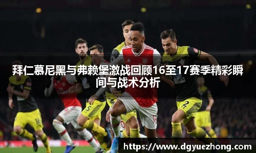 拜仁慕尼黑与弗赖堡激战回顾16至17赛季精彩瞬间与战术分析