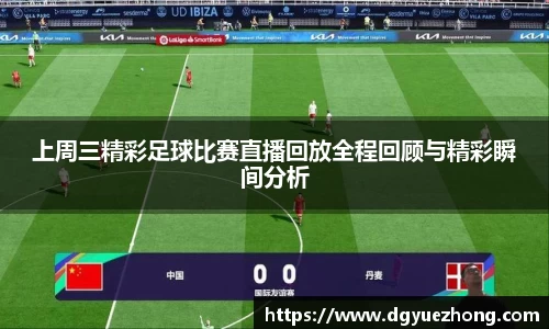 上周三精彩足球比赛直播回放全程回顾与精彩瞬间分析