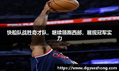 快船队战胜奇才队，继续领跑西部，展现冠军实力